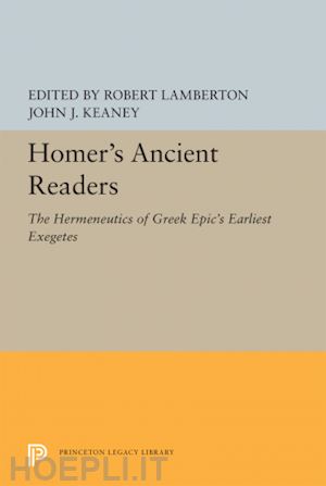 lamberton robert; keaney john j. - homer`s ancient readers – the hermeneutics of greek epic`s earliest exegetes