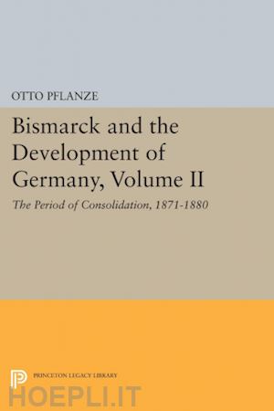 pflanze otto - bismarck and the development of germany, volume ii: the period of consolidation, 1871–1880