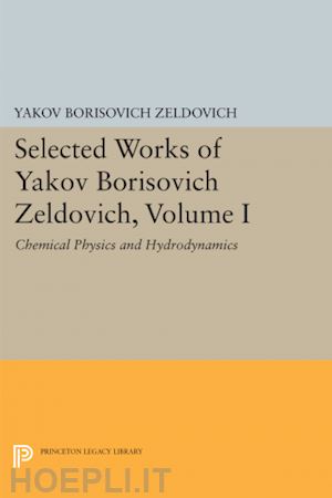 zeldovich yakov borisovic; barenblatt g. i.; sunyaev rashid alievich - selected works of yakov borisovich zeldovich, volume i – chemical physics and hydrodynamics