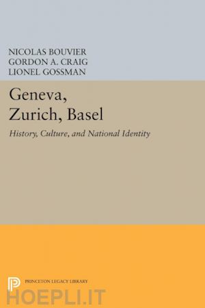 bouvier nicolas; craig gordon a.; gossman lionel; schorske carl e. - geneva, zurich, basel – history, culture, and national identity