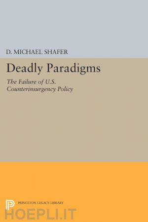 shafer d. michael - deadly paradigms – the failure of u.s. counterinsurgency policy