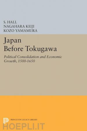hall s.; keiji nagahara; yamamura kozo - japan before tokugawa – political consolidation and economic growth, 1500–1650 edition) (paper)