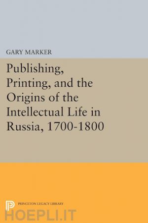 marker g - publishing, printing, and the origins of the intellectual life in russia, 1700–1800