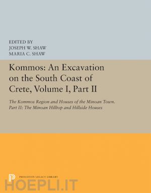 shaw joseph w.; shaw maria c. - kommos – an excavation on the south coast of crete ,volume i, part ii – the kommos region and houses of the minoan town. part ii – the minoan hilltop