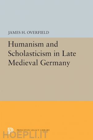 overfield james h. - humanism and scholasticism in late medieval germany
