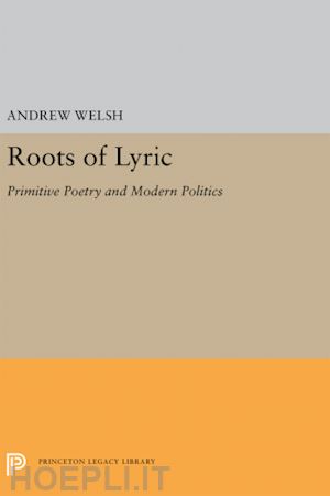 welsh andrew - roots of lyric – primitive poetry and modern poetics
