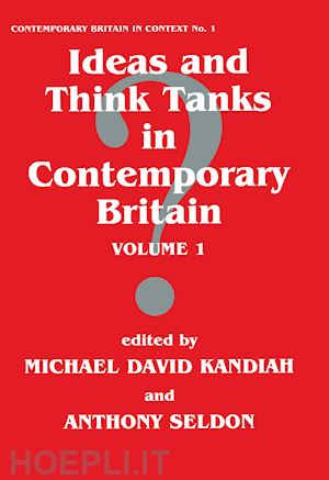 kandiah michael david (curatore); seldon anthony (curatore) - ideas and think tanks in contemporary britain