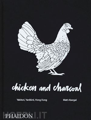 abergel matt - chicken and charcoal. yakitori, yardbird, hong kong. ediz. a colori