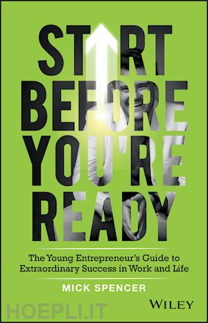 spencer m - start before you're ready – the young entrepreneur s guide to extraordinary success in work and life