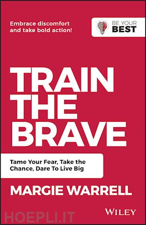warrell m - train the brave – tame your fear, take the chance, dare to live big
