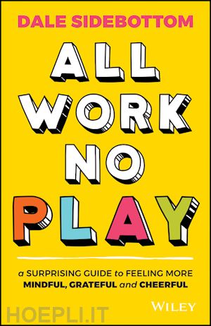 sidebottom d - all work no play – a surprising guide to feeling more mindful, grateful and cheerful