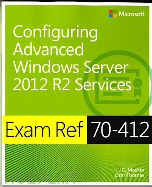 mackin j.c.; thomas orin - exam ref 70–412: configuring advanced windows server 2012 r2 services