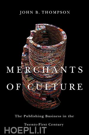 thompson j.b - merchants of culture – the publishing business in the twenty–first century, second edition