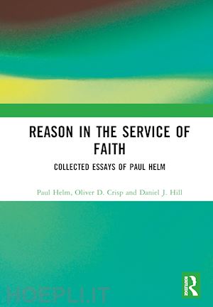 helm paul; crisp oliver d. (curatore); hill daniel j. (curatore) - reason in the service of faith