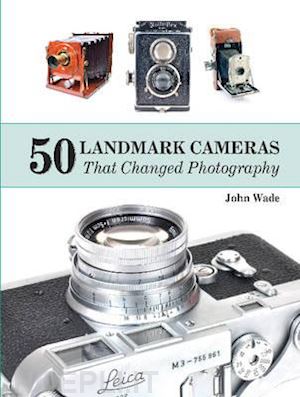 john wade - 50 landmark cameras that changed photography