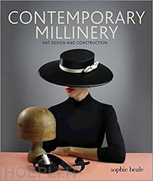 beale sophie - contemporary millinery: hat design and construction
