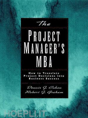 cohen dj - the project manager's mba: how to translate project decisions into business success