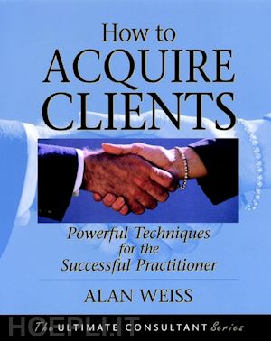 weiss a - how to acquire clients: powerful techniques for the successful practitioner