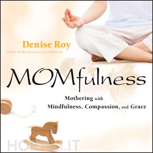 roy d - momfulness: mothering with mindfulness, compassion, and grace