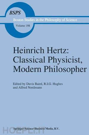 baird d. (curatore); hughes r.i. (curatore); nordmann a. (curatore) - heinrich hertz: classical physicist, modern philosopher