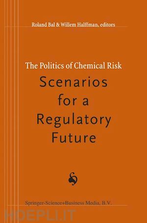 bal r. (curatore); halffman willem (curatore) - the politics of chemical risk: scenarios for a regulatory future