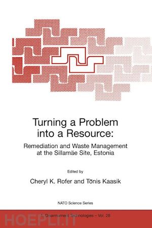 rofer cheryl k. (curatore); kaasik tönis (curatore) - turning a problem into a resource: remediation and waste management at the sillamäe site, estonia