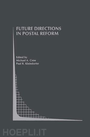 crew michael a. (curatore); kleindorfer paul r. (curatore) - future directions in postal reform