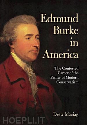 maciag drew - edmund burke in america – the contested career of the father of modern conservatism