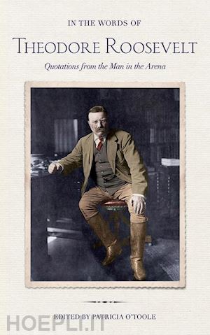 roosevelt theodore; o`toole patricia - in the words of theodore roosevelt – quotations from the man in the arena