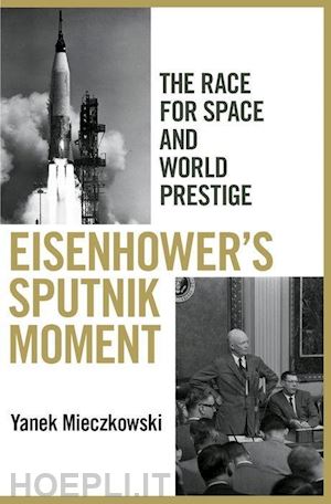 mieczkowski yanek - eisenhower`s sputnik moment – the race for space and world prestige