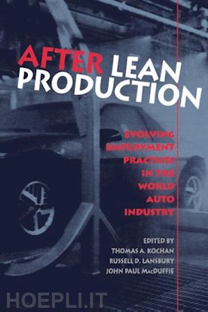 kochan thomas a.; lansbury russell d.; macduffie john paul - after lean production – evolving employment practices in the world auto industry