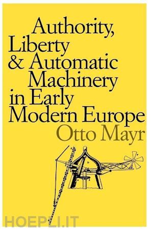 mayr - authority, liberty and automatic machinery in early modern europe