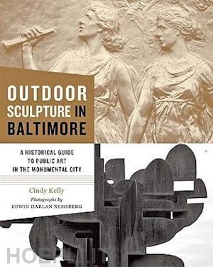 kelly cindy; remsberg edwin h - outdoor sculpture in baltimore – a historical guide to public art in the monumental city