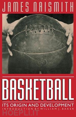 naismith james; baker william j. - basketball – its origin and development