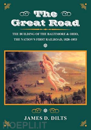 dilts james d. - the great road – the building of the baltimore and ohio, the nation's first railroad, 1828–1853