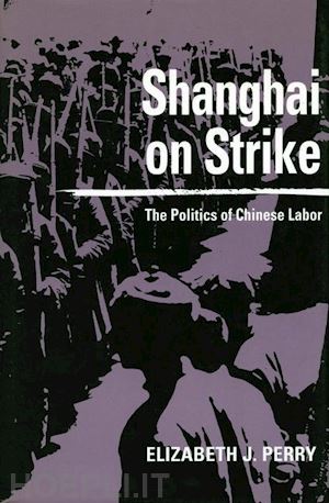 perry elizabeth j. - shanghai on strike – the politics of chinese labor