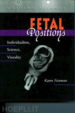 newman karen - fetal positions – individualism, science, visuality