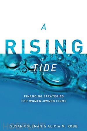 coleman susan; robb alicia - a rising tide – financing strategies for women–owned firms