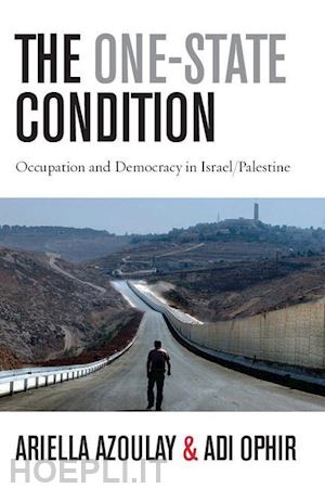 azoulay ariella; ophir adi - the one–state condition – occupation and democracy in israel/palestine