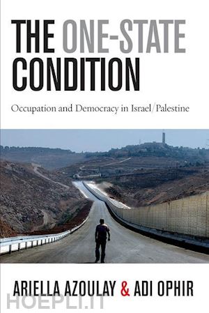 azoulay ariella; ophir adi - the one–state condition – occupation and democracy in israel/palestine