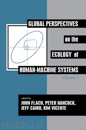 flach john m. (curatore); hancock peter a. (curatore); caird jeff (curatore); vicente kim j. (curatore) - global perspectives on the ecology of human-machine systems