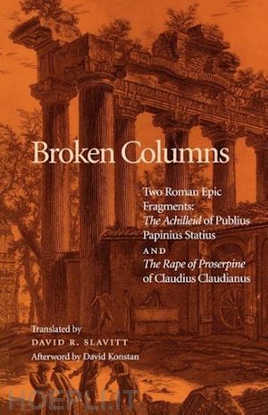 slavitt david r.; konstan david - broken columns – two roman epic fragments: the achilleid of publius papinius statius and the rape of proserpine of claudius claudianus