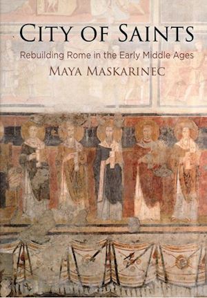 maskarinec maya - city of saints – rebuilding rome in the early middle ages