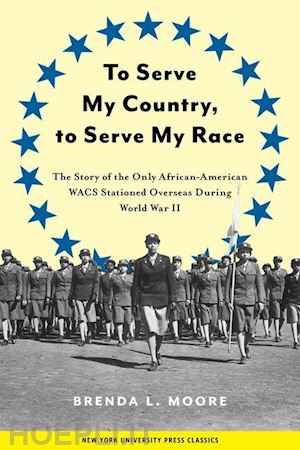moore brenda l. - to serve my country, to serve my race – the story of the only african–american wacs stationed overseas during world war ii