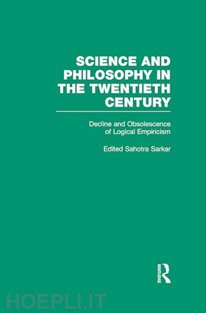 sarkar sahotra; sarkar sahotra (curatore) - decline and obsolescence of logical empiricism