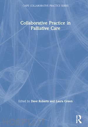 roberts dave (curatore); green laura (curatore) - collaborative practice in palliative care