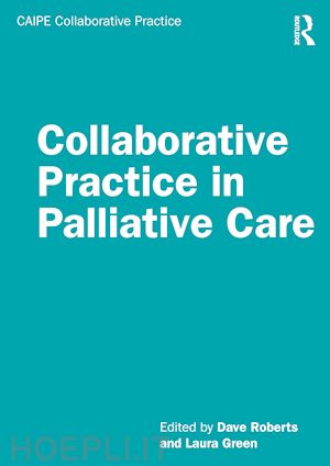 roberts dave (curatore); green laura (curatore) - collaborative practice in palliative care