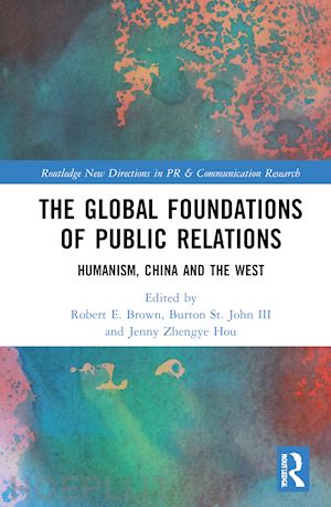 brown robert e. (curatore); st. john iii burton (curatore); zhengye hou jenny (curatore) - the global foundations of public relations