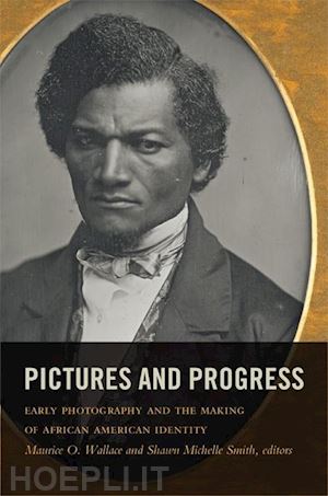 wallace maurice o.; smith shawn michelle - pictures and progress – early photography and the making of african american identity