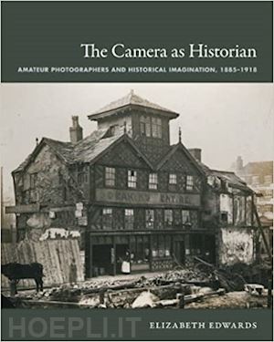 edwards elizabeth - the camera as historian – amateur photographers and historical imagination, 1885–1918